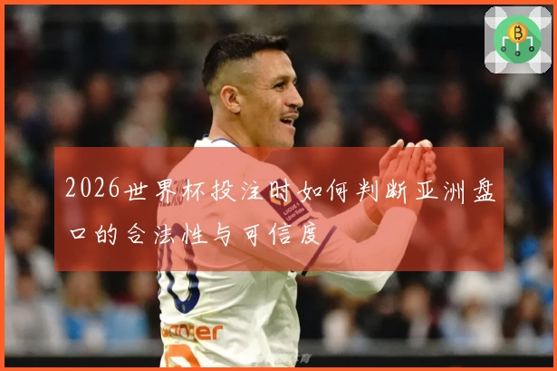 2026世界杯投注时如何判断亚洲盘口的合法性与可信度