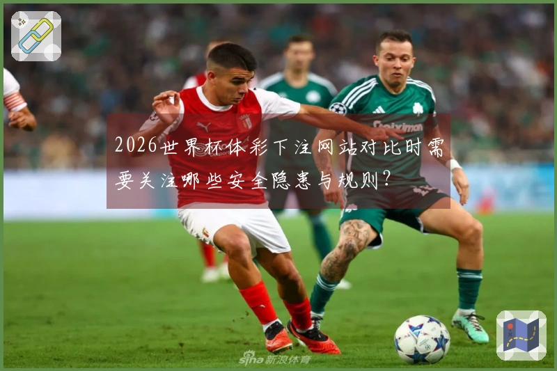 2026世界杯体彩下注网站对比时需要关注哪些安全隐患与规则？