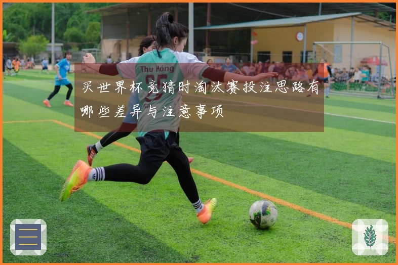 买世界杯竞猜时淘汰赛投注思路有哪些差异与注意事项