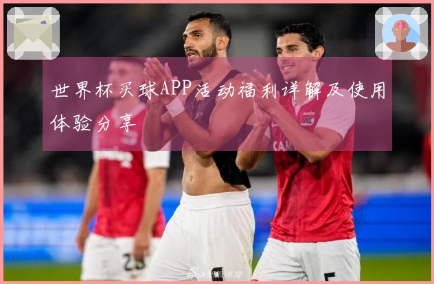 世界杯买球APP活动福利详解及使用体验分享