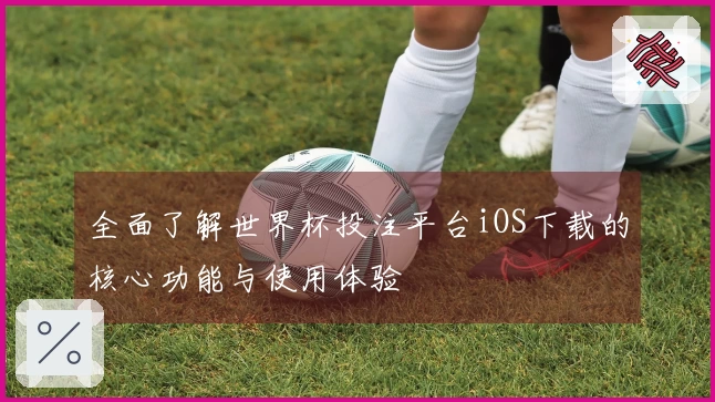 全面了解世界杯投注平台iOS下载的核心功能与使用体验