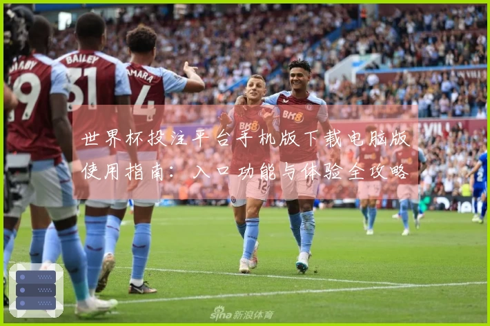 世界杯投注平台手机版下载电脑版使用指南：入口功能与体验全攻略