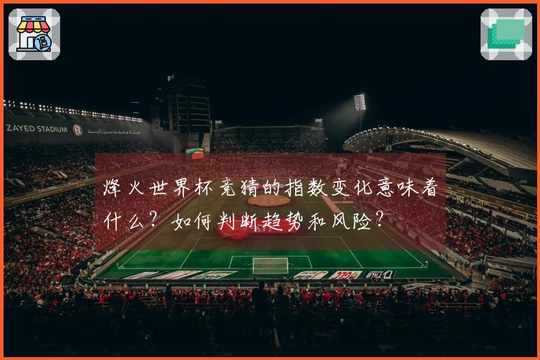 烽火世界杯竞猜的指数变化意味着什么？如何判断趋势和风险？