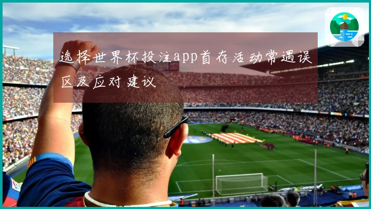 选择世界杯投注app首存活动常遇误区及应对建议