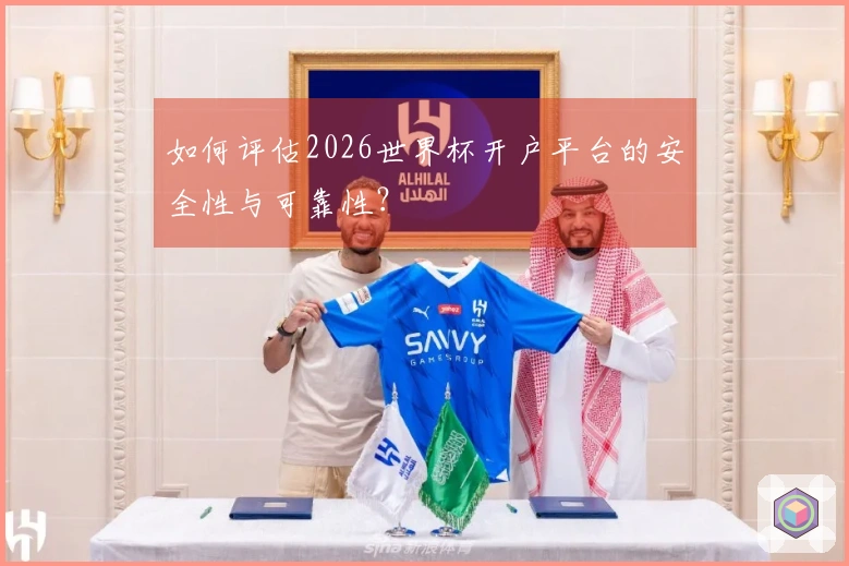 如何评估2026世界杯开户平台的安全性与可靠性？