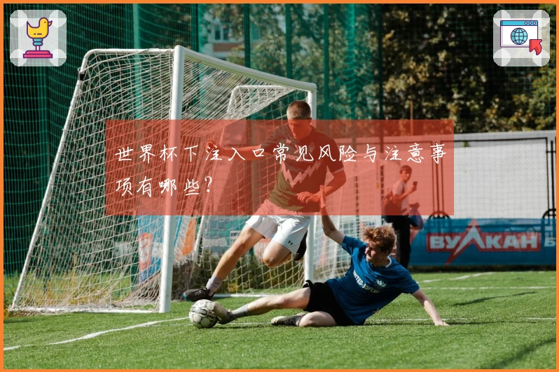 世界杯下注入口常见风险与注意事项有哪些?