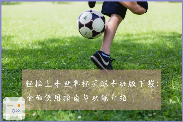 轻松上手世界杯买球手机版下载：全面使用指南与功能介绍