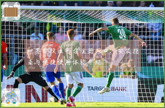 世界杯投注平台注册入口：安装指南与便捷使用体验介绍